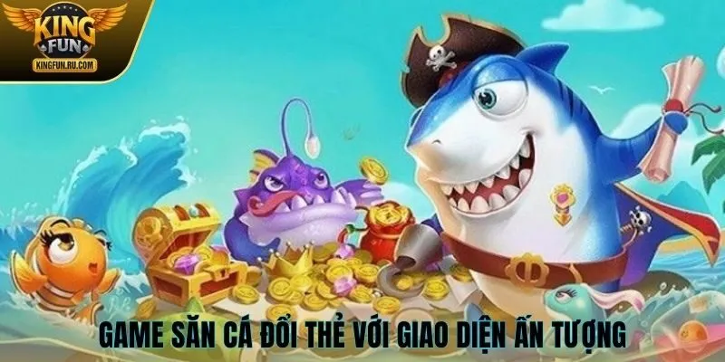 Game săn cá đổi thẻ KINGFUN với giao diện ấn tượng