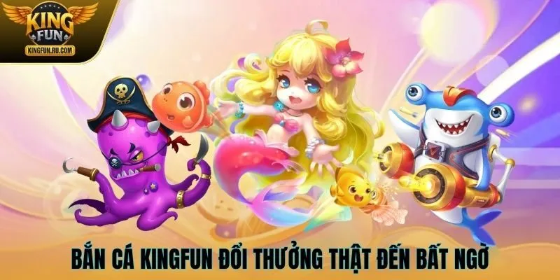 Bắn cá KINGFUN đổi thưởng thật đến bất ngờ