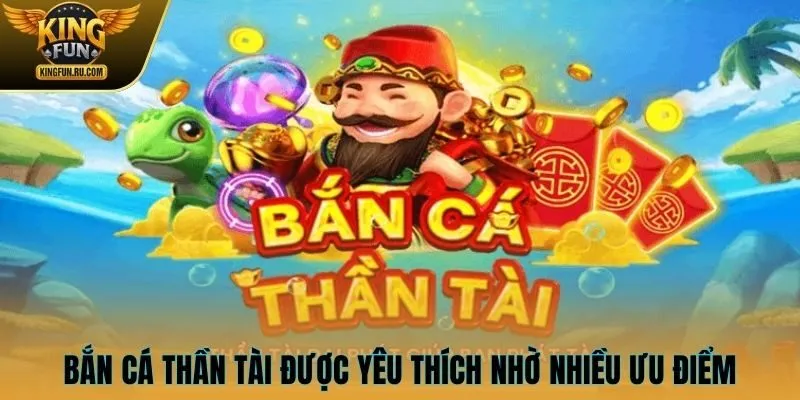 Bắn Cá Thần Tài được yêu thích nhờ nhiều ưu điểm