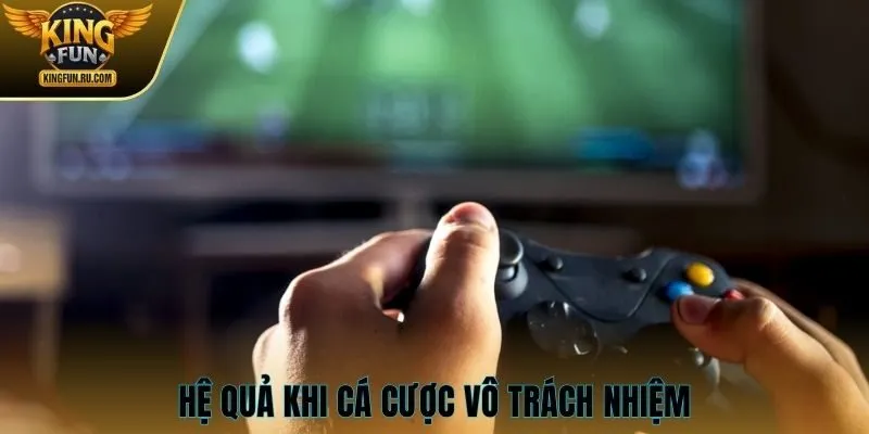 Hệ quả khi cá cược vô trách nhiệm