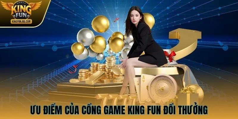 Ưu điểm của cổng game KING FUN đổi thưởng