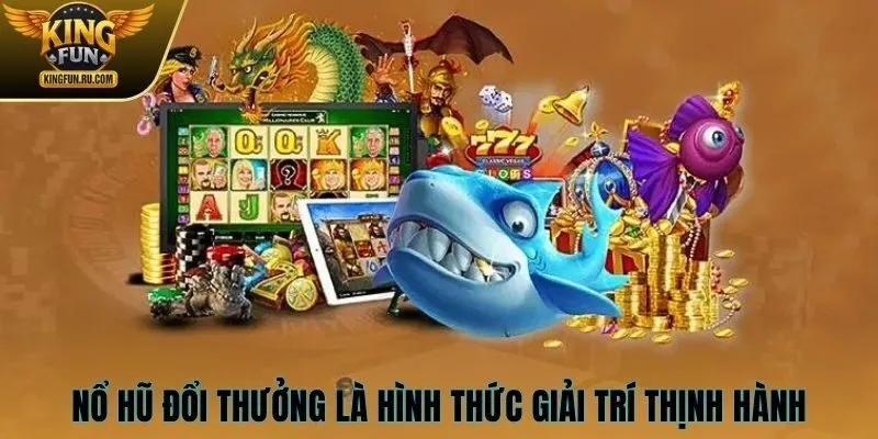 Nổ hũ đổi thưởng là hình thức giải trí hot tại KINGFUN