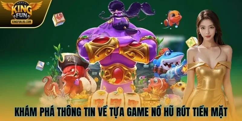 Khám phá thông tin về tựa game nổ hũ rút tiền mặt