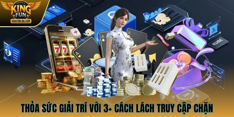 Thỏa sức giải trí với 3+ cách lách truy cập chặn