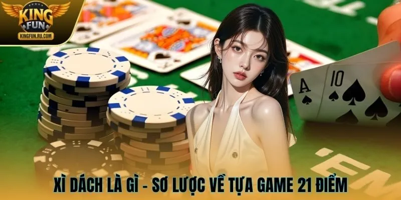 Xì dách là gì - Sơ lược về tựa game 21 điểm