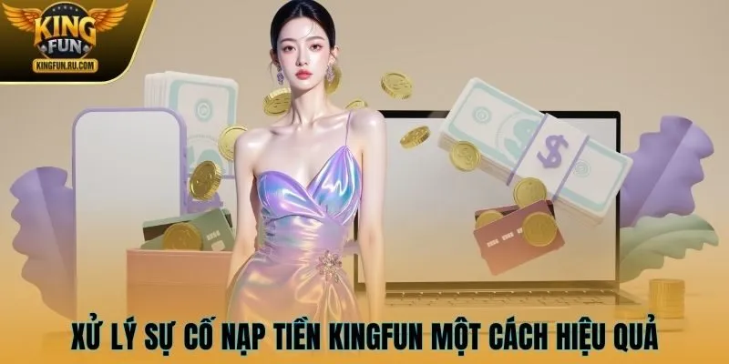 Xử lý sự cố nạp tiền KINGFUN một cách hiệu quả