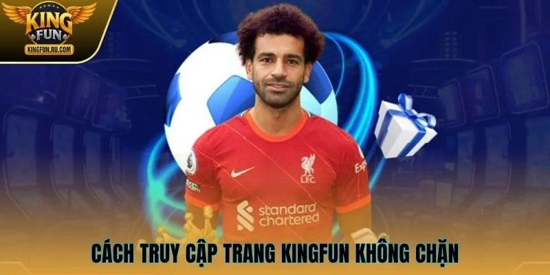 Cách truy cập trang KINGFUN không chặn và an toàn