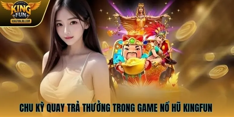 Chu kỳ quay trả thưởng trong game nổ hũ KINGFUN