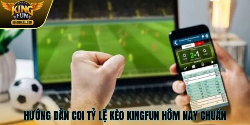 Hướng dẫn coi tỷ lệ kèo Kingfun hôm nay chuẩn