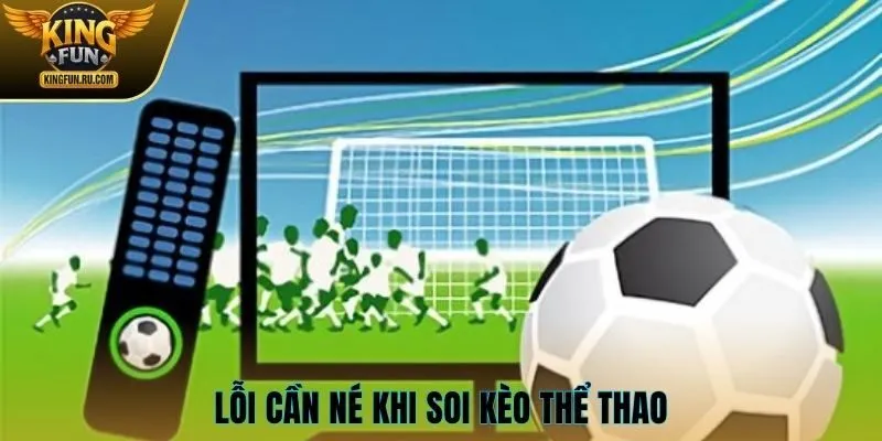 Lỗi cần né khi soi kèo thể thao