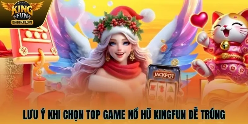 Lưu ý khi chọn top game nổ hũ KINGFUN dễ trúng