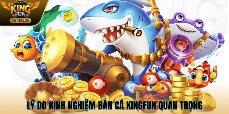 Lý do kinh nghiệm bắn cá Kingfun quan trọng