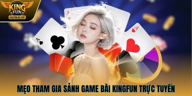 Mẹo tham gia sảnh game bài KINGFUN trực tuyến