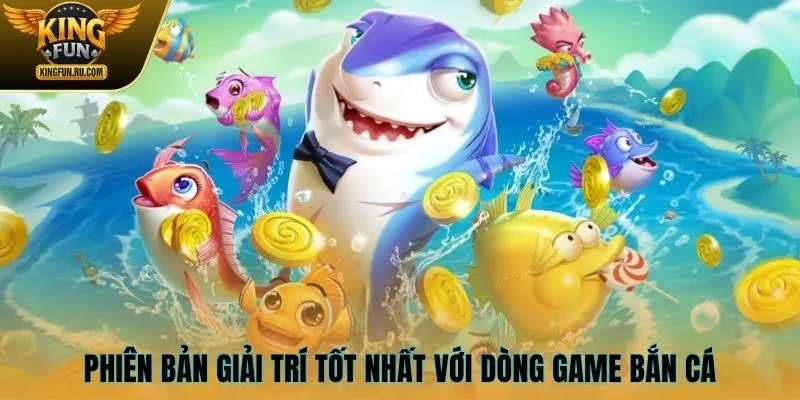 Phiên bản giải trí tốt nhất với dòng game bắn cá