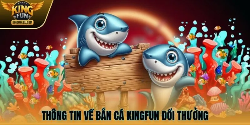 Thông tin về bắn cá KINGFUN đổi thưởng
