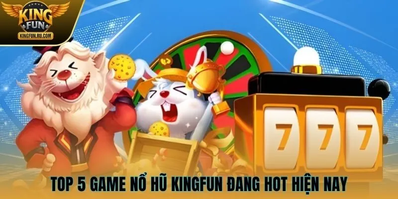 Top 5 game nổ hũ KINGFUN đang hot hiện nay