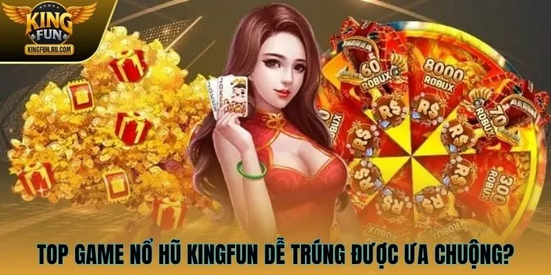 Top game nổ hũ KINGFUN dễ trúng được ưa chuộng?