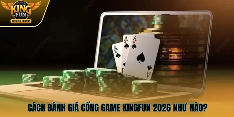 Cách đánh giá cổng game KINGFUN 2026 như nào?