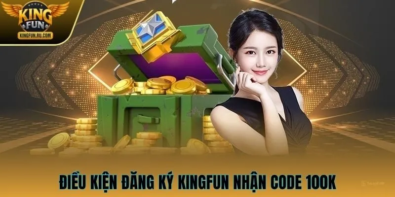 Điều kiện đăng ký KINGFUN nhận code 100K