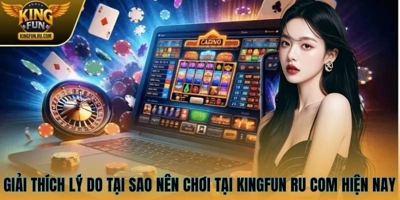 Giải thích lý do tại sao nên chơi tại KINGFUN ru com hiện nay