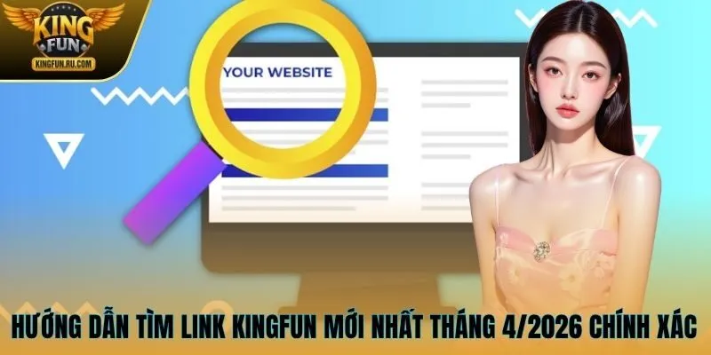 Hướng dẫn tìm link KINGFUN mới nhất tháng 4/2026 chính xác