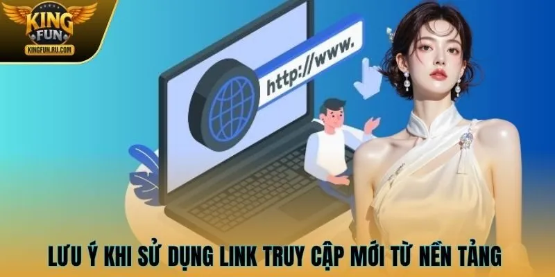 Lưu ý khi sử dụng link truy cập mới từ nền tảng