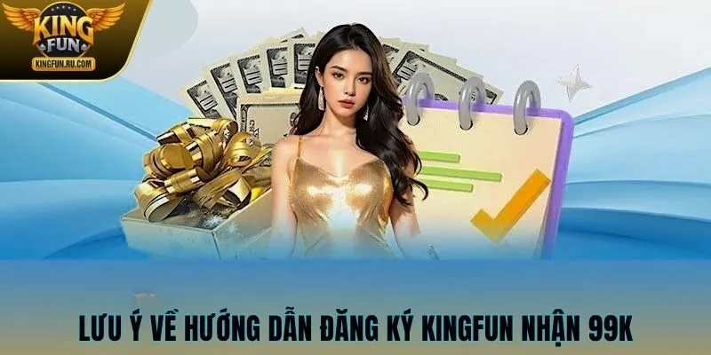 Lưu ý liên quan đến hướng dẫn đăng ký KINGFUN nhận 99K