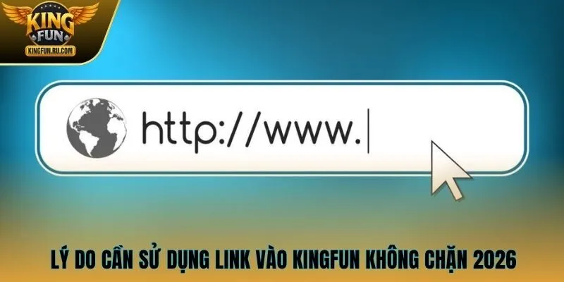 Lý do cần sử dụng link vào KINGFUN không chặn 2026