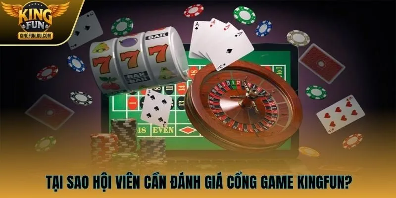 Tại sao hội viên cần đánh giá cổng game KINGFUN?