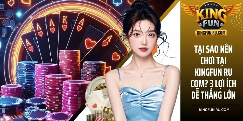 Tại sao nên chơi tại KINGFUN ru com