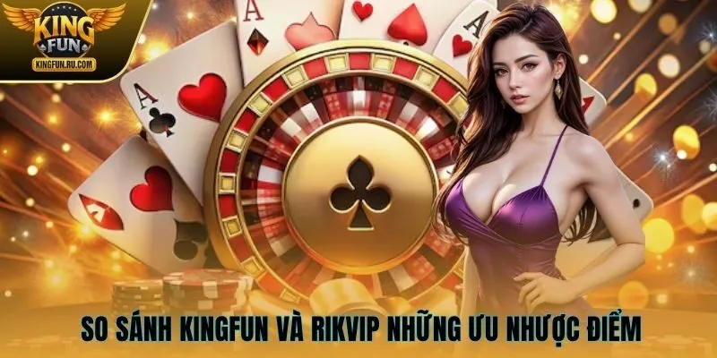 So sánh KINGFUN và RIKVIP những ưu nhược điểm nổi bật